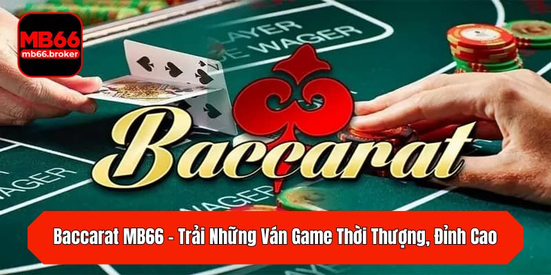 Baccarat MB66 – Trải Những Ván Game Thời Thượng, Đỉnh Cao