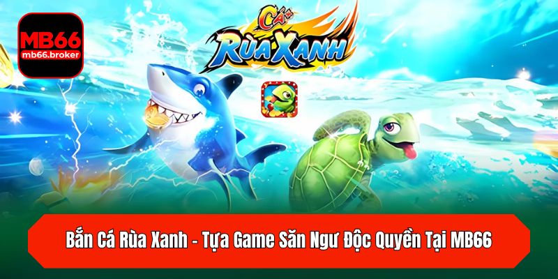 Bắn Cá Rùa Xanh – Tựa Game Săn Ngư Độc Quyền Tại MB66