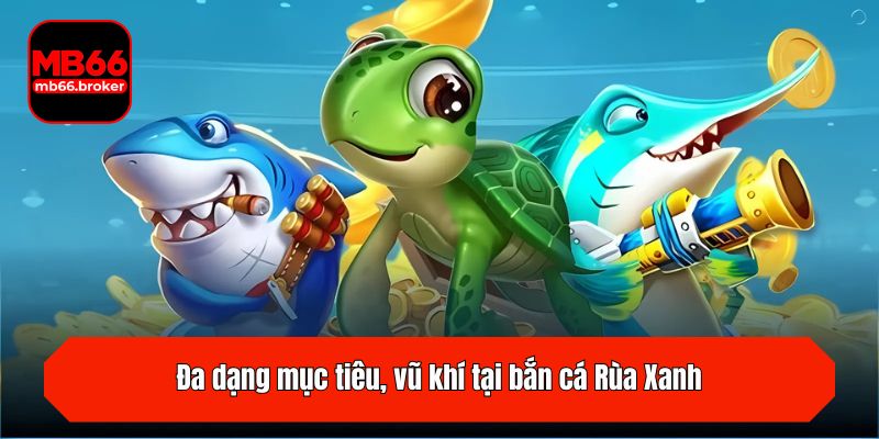 Đa dạng mục tiêu, vũ khí tại bắn cá Rùa Xanh