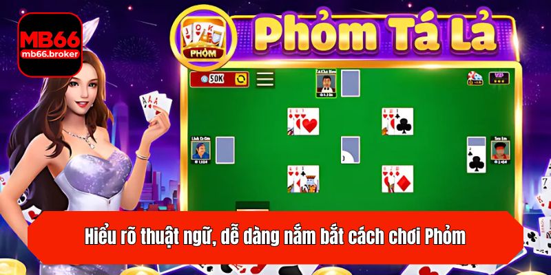 Hiểu rõ thuật ngữ, dễ dàng nắm bắt cách chơi Phỏm