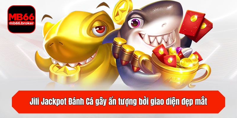 Jili Jackpot Đánh Cá gây ấn tượng bởi giao diện đẹp mắt