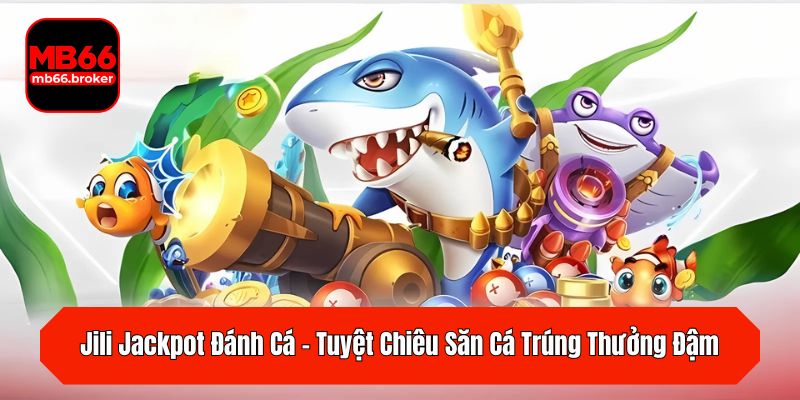 Jili Jackpot Đánh Cá – Tuyệt Chiêu Săn Cá Trúng Thưởng Đậm