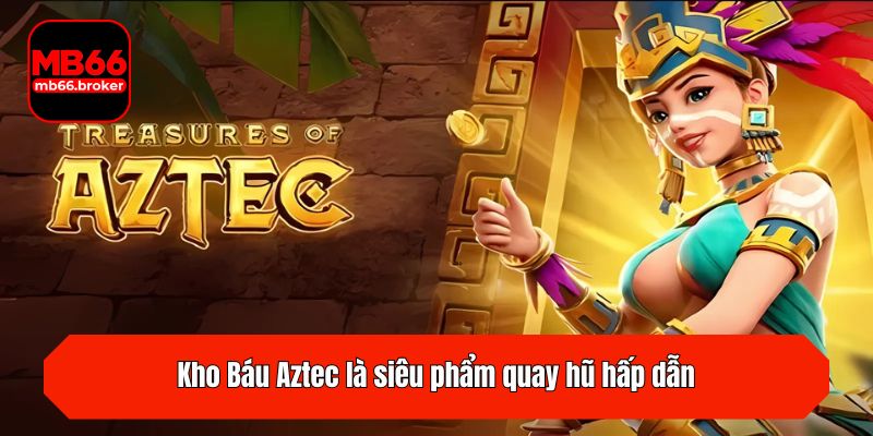 Kho Báu Aztec là siêu phẩm quay hũ hấp dẫn