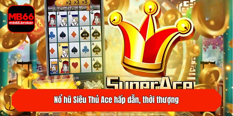Nổ hũ Siêu Thủ Ace hấp dẫn, thời thượng