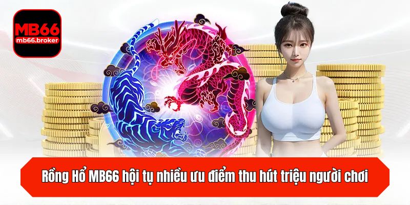 Rồng Hổ MB66 hội tụ nhiều ưu điểm thu hút triệu người chơi