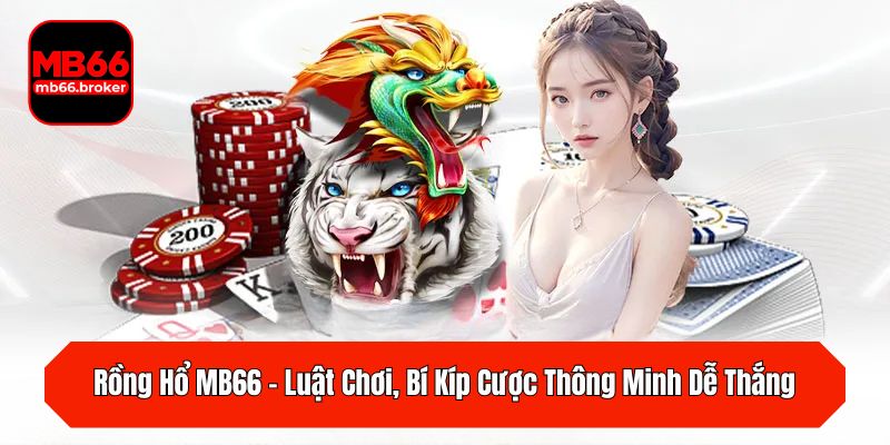 Rồng Hổ MB66 – Luật Chơi, Bí Kíp Cược Thông Minh Dễ Thắng