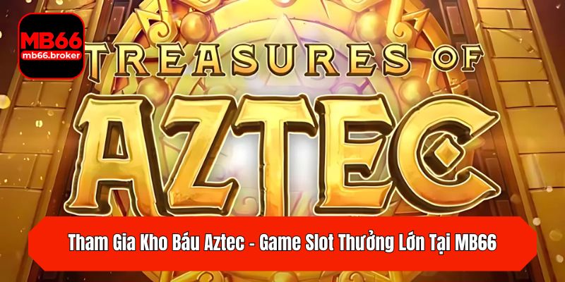 Tham Gia Kho Báu Aztec - Game Slot Thưởng Lớn Tại MB66