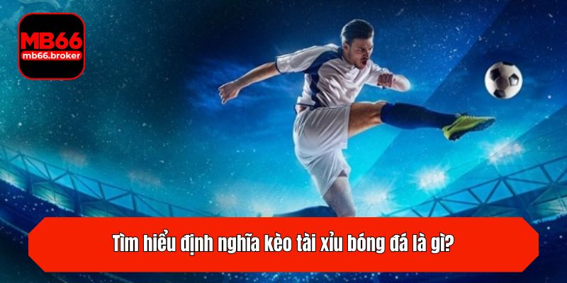 Tìm hiểu định nghĩa kèo tài xỉu bóng đá là gì?