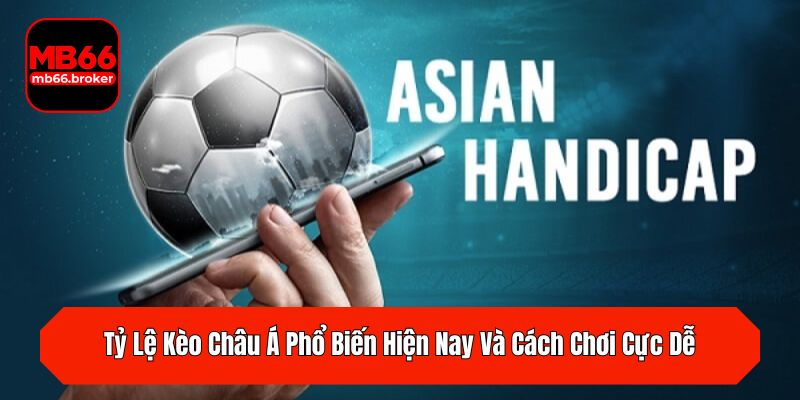 Tỷ Lệ Kèo Châu Á Phổ Biến Hiện Nay Và Cách Chơi Cực Dễ