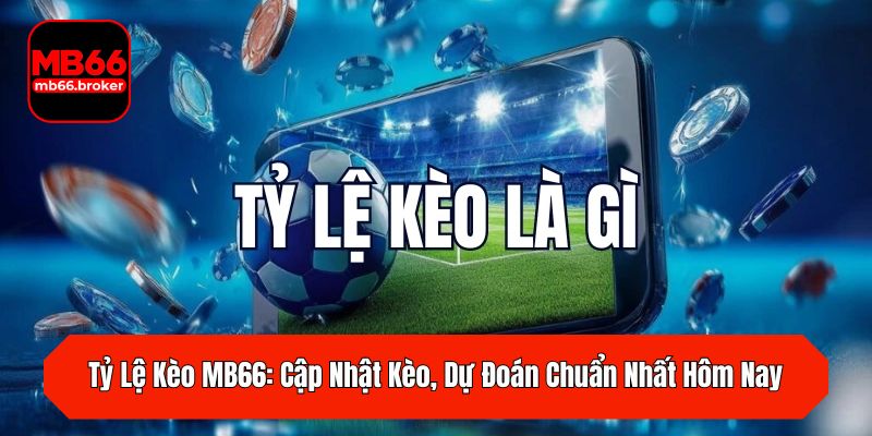 Tỷ Lệ Kèo MB66: Cập Nhật Kèo, Dự Đoán Chuẩn Nhất Hôm Nay