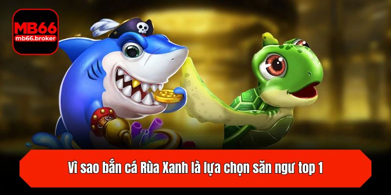 Vì sao bắn cá Rùa Xanh là lựa chọn săn ngư top 1?